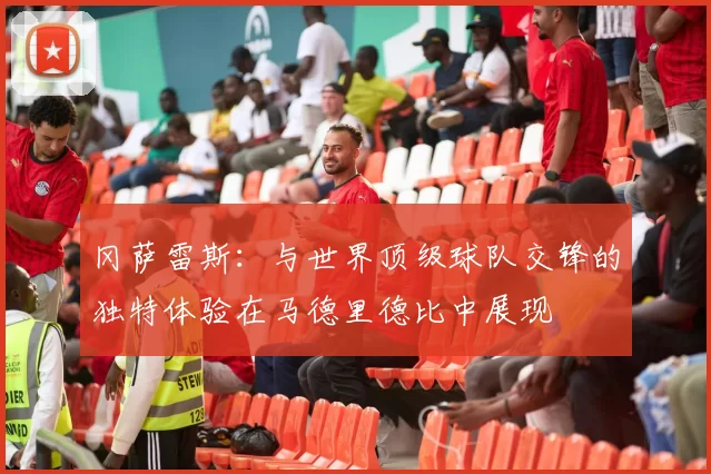 冈萨雷斯：与世界顶级球队交锋的独特体验在马德里德比中展现