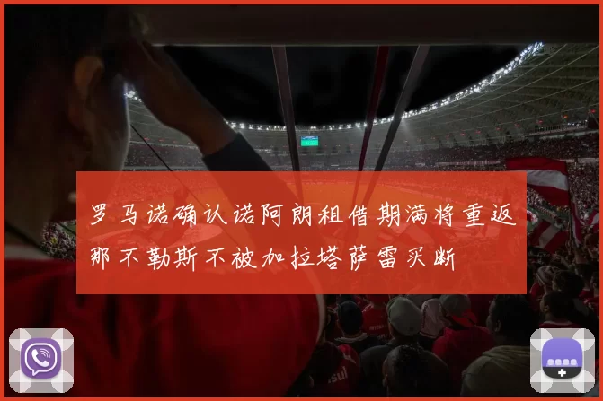 罗马诺确认诺阿朗租借期满将重返那不勒斯不被加拉塔萨雷买断