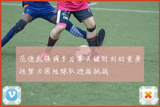 范德彪强调季后赛关键时刻的重要性努力团结球队迎接挑战