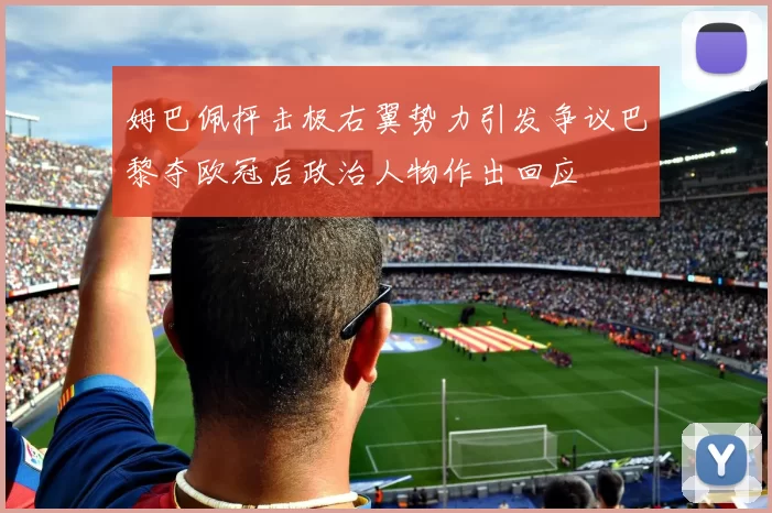 姆巴佩抨击极右翼势力引发争议巴黎夺欧冠后政治人物作出回应