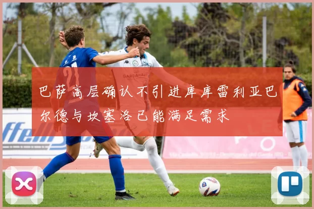 巴萨高层确认不引进库库雷利亚巴尔德与坎塞洛已能满足需求