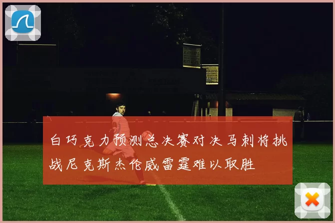 白巧克力预测总决赛对决马刺将挑战尼克斯杰伦威雷霆难以取胜